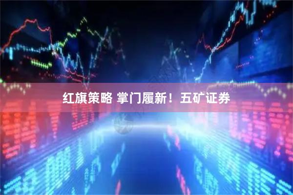红旗策略 掌门履新！五矿证券