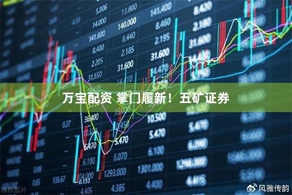 万宝配资 掌门履新！五矿证券