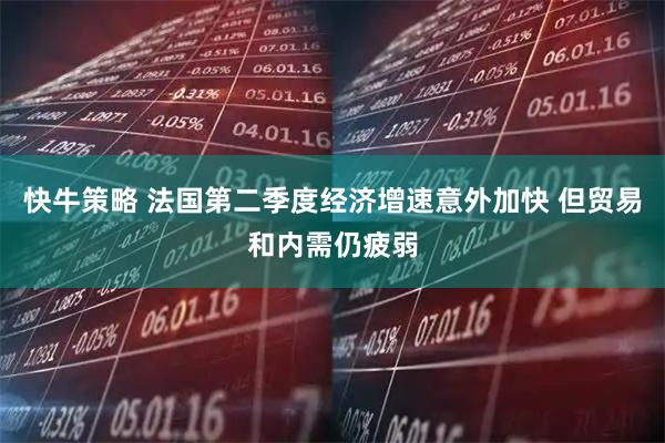 快牛策略 法国第二季度经济增速意外加快 但贸易和内需仍疲弱