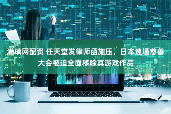 满璃网配资 任天堂发律师函施压，日本速通慈善大会被迫全面移除其游戏作品