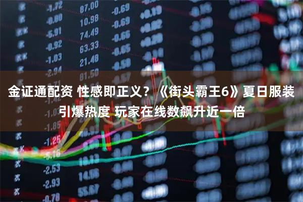 金证通配资 性感即正义？《街头霸王6》夏日服装引爆热度 玩家在线数飙升近一倍