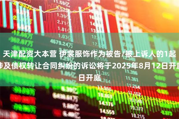 天津配资大本营 伊裳服饰作为被告/被上诉人的1起涉及债权转让合同纠纷的诉讼将于2025年8月12日开庭