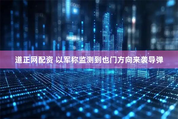 道正网配资 以军称监测到也门方向来袭导弹