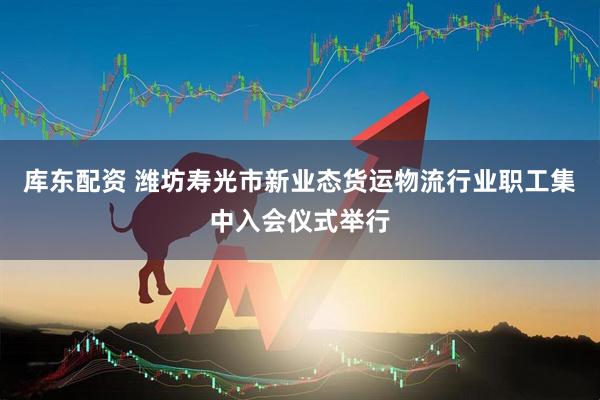 库东配资 潍坊寿光市新业态货运物流行业职工集中入会仪式举行
