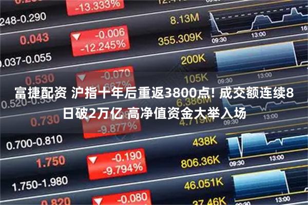 富捷配资 沪指十年后重返3800点! 成交额连续8日破2万亿 高净值资金大举入场