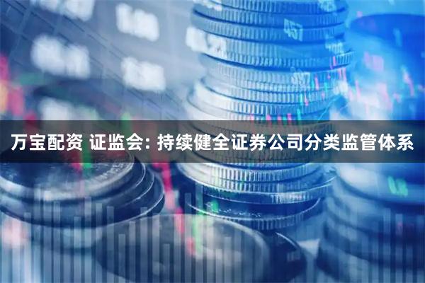 万宝配资 证监会: 持续健全证券公司分类监管体系