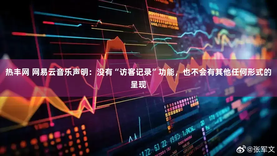 热丰网 网易云音乐声明：没有“访客记录”功能，也不会有其他任何形式的呈现
