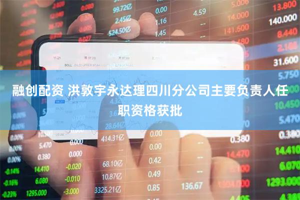融创配资 洪敦宇永达理四川分公司主要负责人任职资格获批