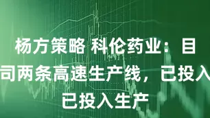 杨方策略 科伦药业：目前公司两条高速生产线，已投入生产