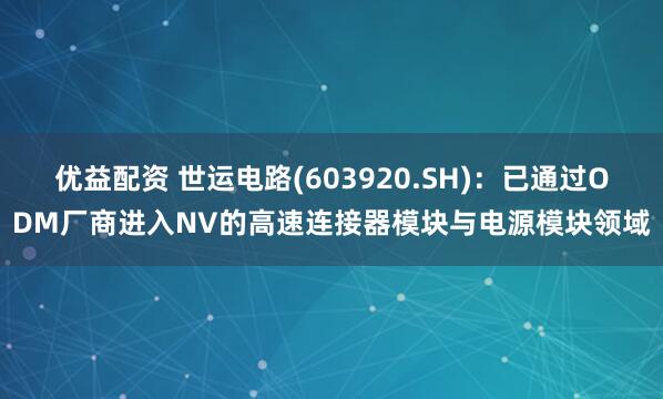 优益配资 世运电路(603920.SH)：已通过ODM厂商进入NV的高速连接器模块与电源模块领域