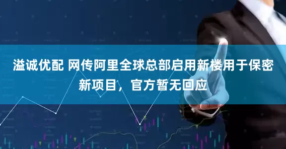 溢诚优配 网传阿里全球总部启用新楼用于保密新项目，官方暂无回应
