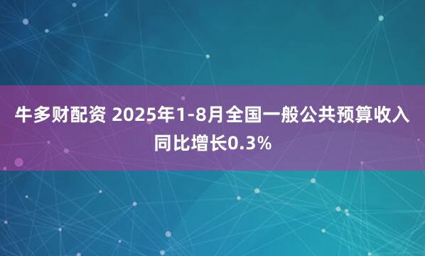 牛多财配资 2025年1-8月全国一般公共预算收入同比增长0.3%