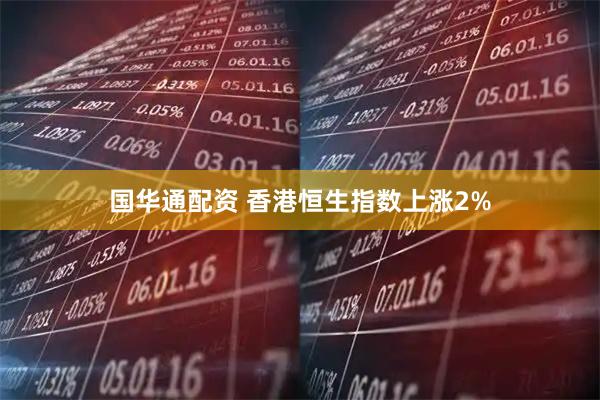 国华通配资 香港恒生指数上涨2%