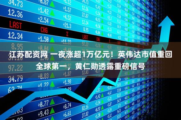 江苏配资网 一夜涨超1万亿元！英伟达市值重回全球第一，黄仁勋透露重磅信号